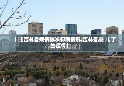 【吉林省疫情爆发初期情况,吉林省发生疫情】-第2张图片
