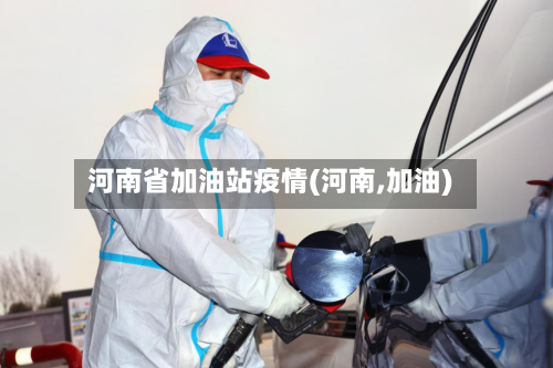 河南省加油站疫情(河南,加油)-第2张图片
