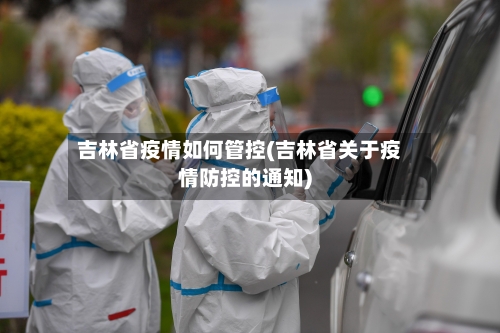 吉林省疫情如何管控(吉林省关于疫情防控的通知)-第1张图片