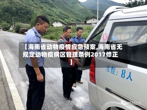 【海南省动物疫情应急预案,海南省无规定动物疫病区管理条例2017修正】-第2张图片