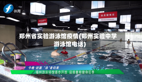 郑州省实验游泳馆疫情(郑州实验中学游泳馆电话)-第1张图片