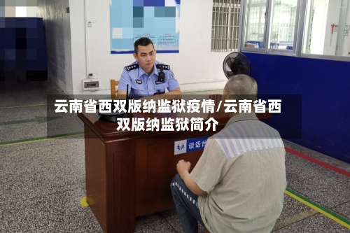 云南省西双版纳监狱疫情/云南省西双版纳监狱简介-第3张图片