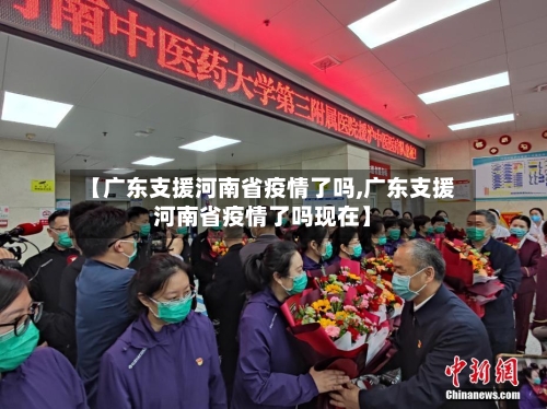 【广东支援河南省疫情了吗,广东支援河南省疫情了吗现在】-第3张图片