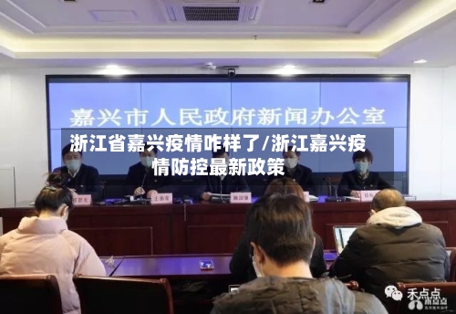 浙江省嘉兴疫情咋样了/浙江嘉兴疫情防控最新政策-第2张图片
