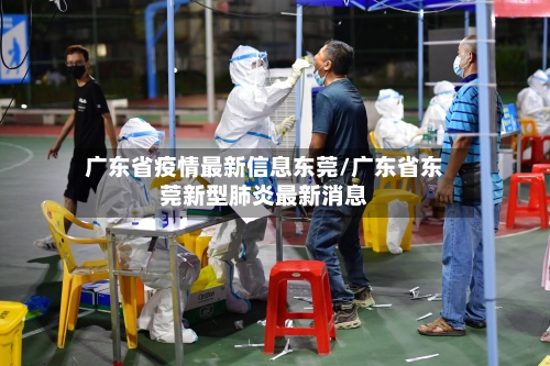 广东省疫情最新信息东莞/广东省东莞新型肺炎最新消息-第2张图片