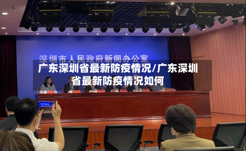 广东深圳省最新防疫情况/广东深圳省最新防疫情况如何-第2张图片
