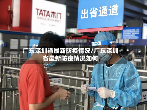 广东深圳省最新防疫情况/广东深圳省最新防疫情况如何-第3张图片