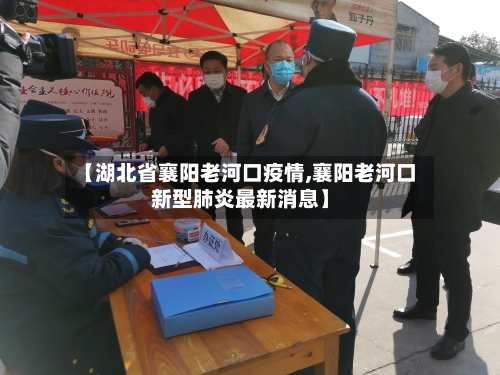 【湖北省襄阳老河口疫情,襄阳老河口新型肺炎最新消息】-第3张图片