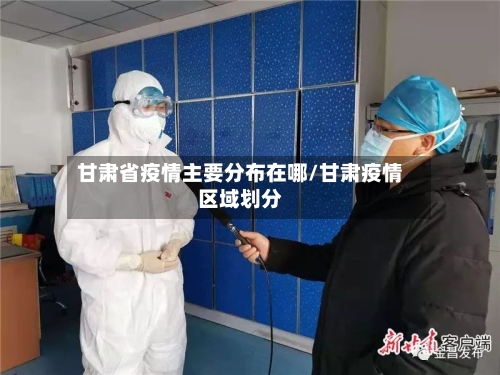 甘肃省疫情主要分布在哪/甘肃疫情区域划分-第1张图片