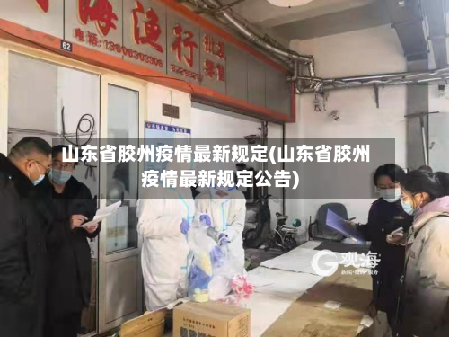 山东省胶州疫情最新规定(山东省胶州疫情最新规定公告)-第3张图片