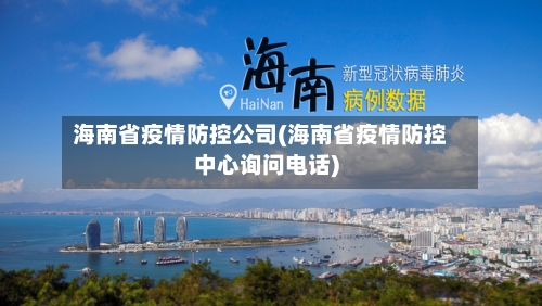 海南省疫情防控公司(海南省疫情防控中心询问电话)-第1张图片