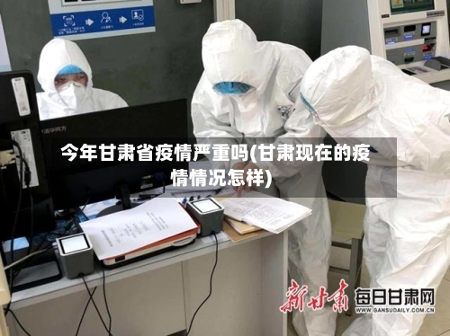 今年甘肃省疫情严重吗(甘肃现在的疫情情况怎样)-第1张图片