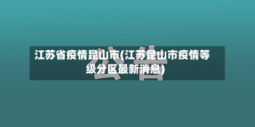 江苏省疫情昆山市(江苏昆山市疫情等级分区最新消息)-第1张图片