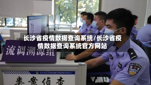 长沙省疫情数据查询系统/长沙省疫情数据查询系统官方网站-第2张图片