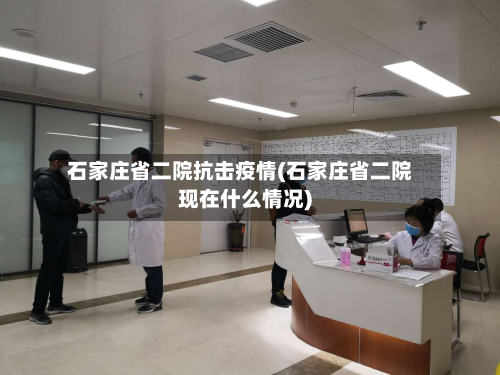 石家庄省二院抗击疫情(石家庄省二院现在什么情况)-第1张图片