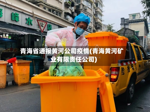 青海省通报黄河公司疫情(青海黄河矿业有限责任公司)-第2张图片