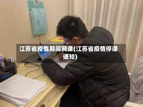 江苏省疫情期间网课(江苏省疫情停课通知)-第1张图片