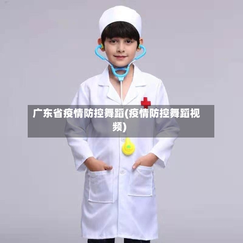 广东省疫情防控舞蹈(疫情防控舞蹈视频)-第2张图片