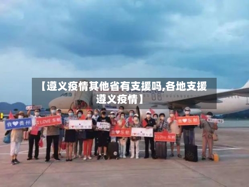 【遵义疫情其他省有支援吗,各地支援遵义疫情】-第2张图片