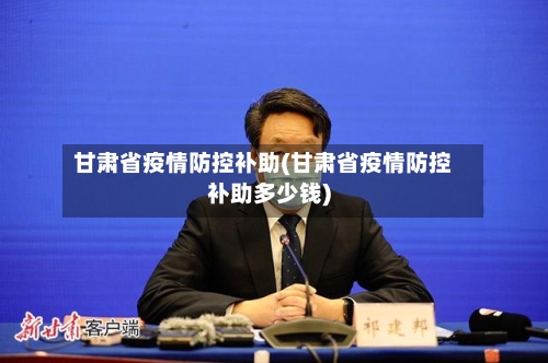 甘肃省疫情防控补助(甘肃省疫情防控补助多少钱)-第2张图片