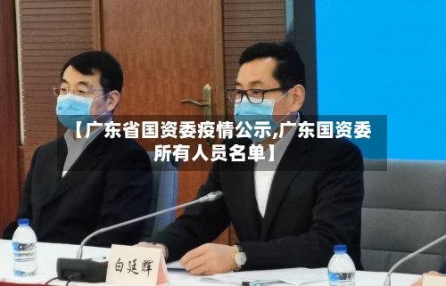 【广东省国资委疫情公示,广东国资委所有人员名单】-第3张图片