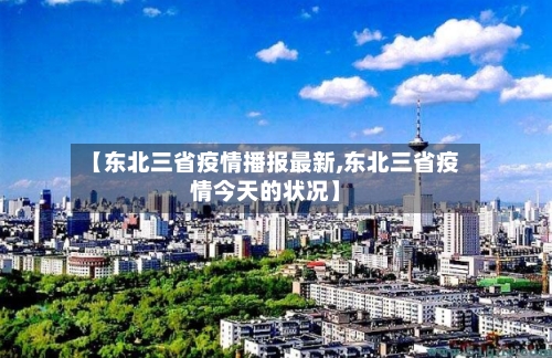 【东北三省疫情播报最新,东北三省疫情今天的状况】-第3张图片