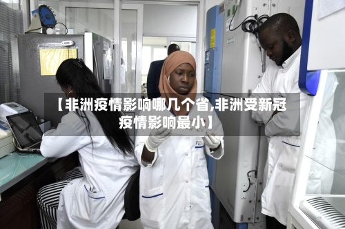 【非洲疫情影响哪几个省,非洲受新冠疫情影响最小】-第3张图片