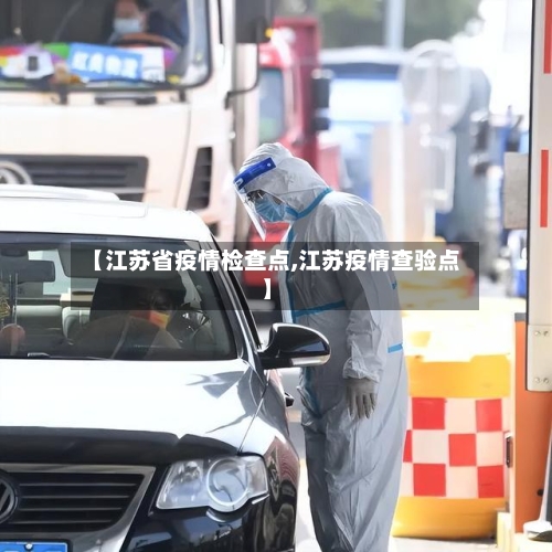 【江苏省疫情检查点,江苏疫情查验点】-第1张图片