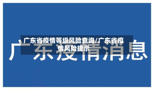 广东省疫情等级风险查询/广东省疫情风险提示-第1张图片