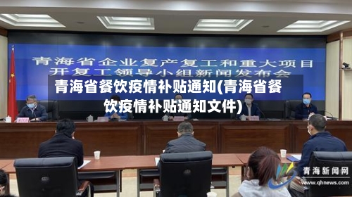 青海省餐饮疫情补贴通知(青海省餐饮疫情补贴通知文件)-第2张图片