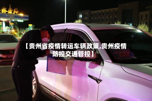 【贵州省疫情转运车辆政策,贵州疫情防控交通管控】-第1张图片