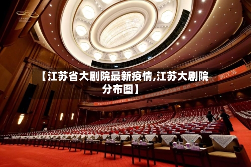 【江苏省大剧院最新疫情,江苏大剧院分布图】-第2张图片