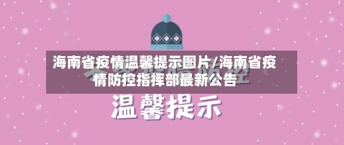 海南省疫情温馨提示图片/海南省疫情防控指挥部最新公告-第1张图片