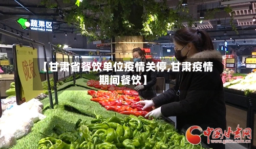 【甘肃省餐饮单位疫情关停,甘肃疫情期间餐饮】-第1张图片