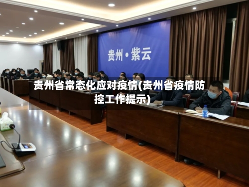 贵州省常态化应对疫情(贵州省疫情防控工作提示)-第1张图片