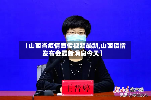 【山西省疫情宣传视频最新,山西疫情发布会最新消息今天】-第3张图片