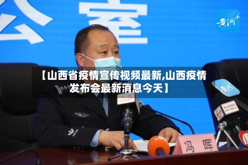 【山西省疫情宣传视频最新,山西疫情发布会最新消息今天】-第2张图片