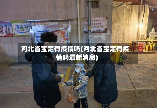 河北省宝定有疫情吗(河北省宝定有疫情吗最新消息)-第1张图片