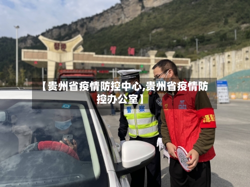 【贵州省疫情防控中心,贵州省疫情防控办公室】-第1张图片