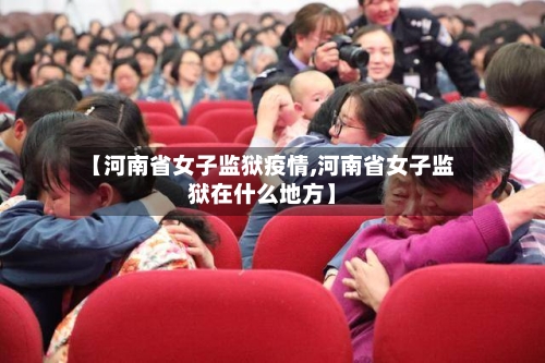 【河南省女子监狱疫情,河南省女子监狱在什么地方】-第1张图片