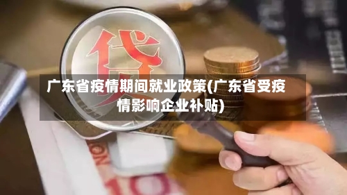 广东省疫情期间就业政策(广东省受疫情影响企业补贴)-第2张图片