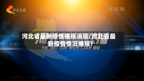 河北省最新疫情播报消息/河北省最新疫情情况播报?-第1张图片