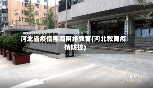 河北省疫情期间网络教育(河北教育疫情防控)-第1张图片