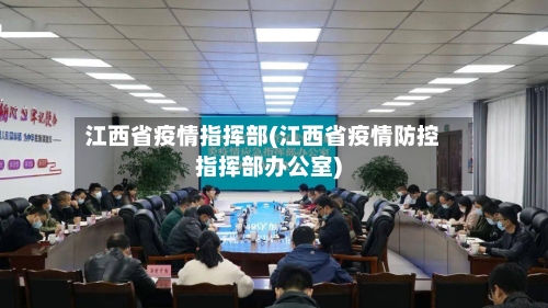 江西省疫情指挥部(江西省疫情防控指挥部办公室)-第2张图片