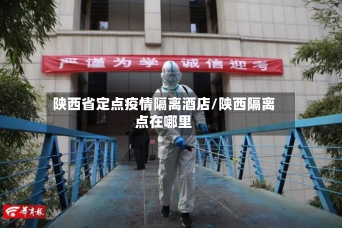 陕西省定点疫情隔离酒店/陕西隔离点在哪里-第3张图片
