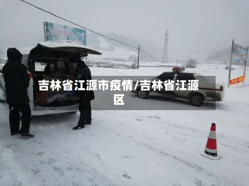 吉林省江源市疫情/吉林省江源区-第1张图片