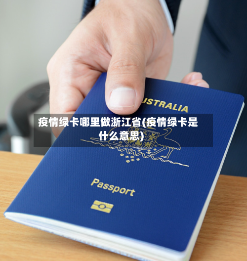 疫情绿卡哪里做浙江省(疫情绿卡是什么意思)-第1张图片