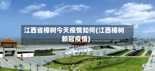 江西省樟树今天疫情如何(江西樟树新冠疫情)-第1张图片