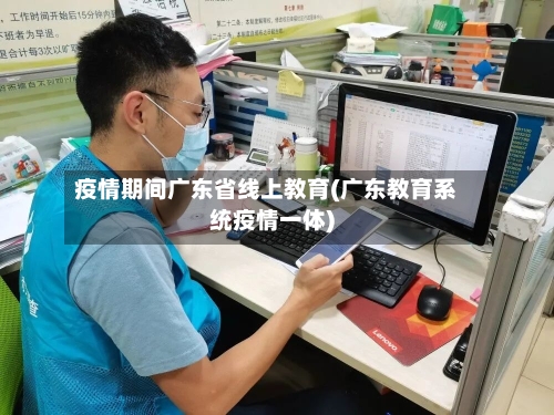 疫情期间广东省线上教育(广东教育系统疫情一体)-第1张图片
