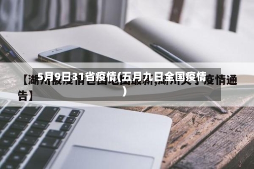5月9日31省疫情(五月九日全国疫情)-第1张图片
